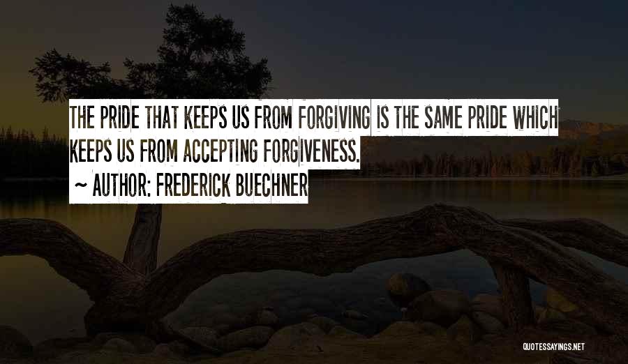Frederick Buechner Quotes: The Pride That Keeps Us From Forgiving Is The Same Pride Which Keeps Us From Accepting Forgiveness.