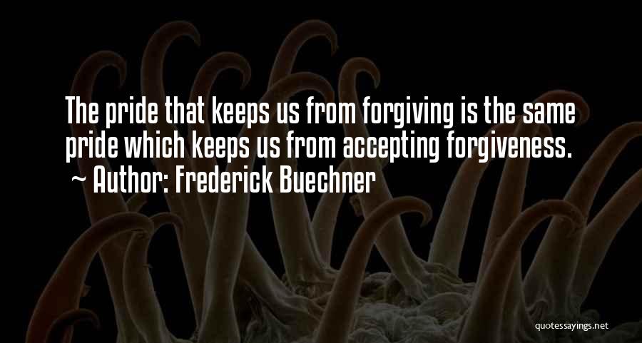 Frederick Buechner Quotes: The Pride That Keeps Us From Forgiving Is The Same Pride Which Keeps Us From Accepting Forgiveness.