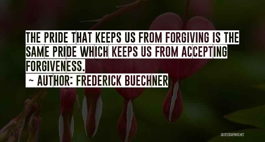 Frederick Buechner Quotes: The Pride That Keeps Us From Forgiving Is The Same Pride Which Keeps Us From Accepting Forgiveness.
