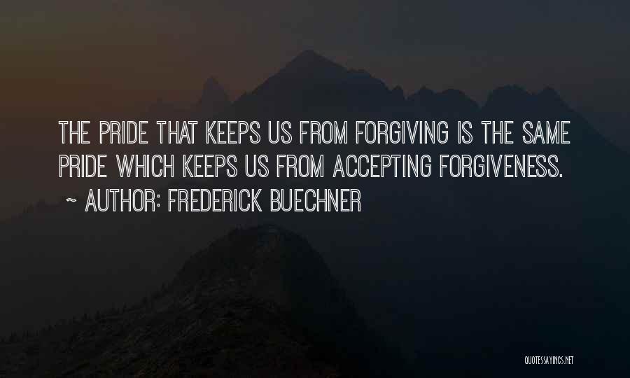 Frederick Buechner Quotes: The Pride That Keeps Us From Forgiving Is The Same Pride Which Keeps Us From Accepting Forgiveness.