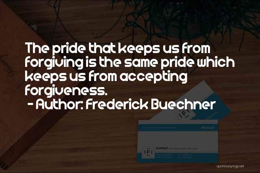 Frederick Buechner Quotes: The Pride That Keeps Us From Forgiving Is The Same Pride Which Keeps Us From Accepting Forgiveness.