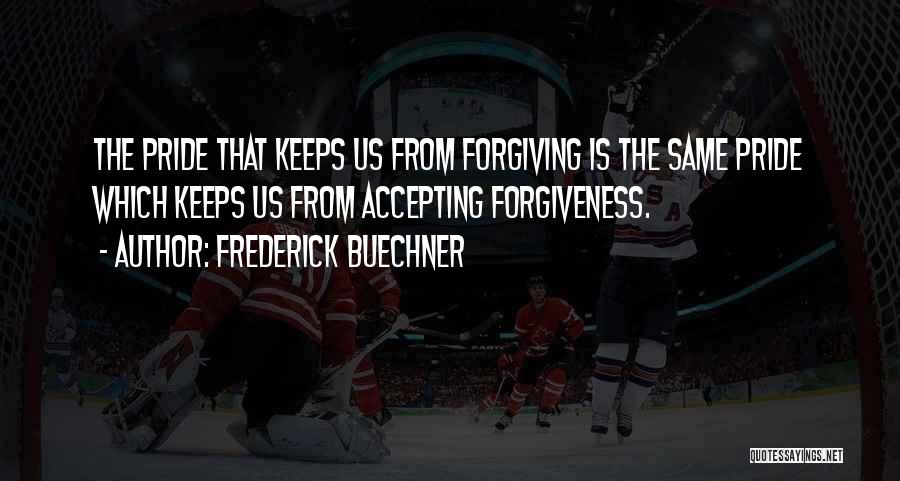 Frederick Buechner Quotes: The Pride That Keeps Us From Forgiving Is The Same Pride Which Keeps Us From Accepting Forgiveness.