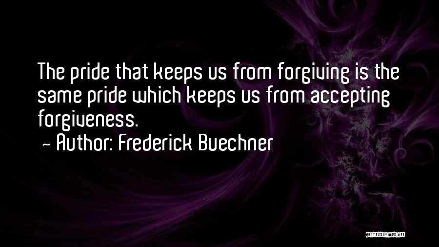 Frederick Buechner Quotes: The Pride That Keeps Us From Forgiving Is The Same Pride Which Keeps Us From Accepting Forgiveness.