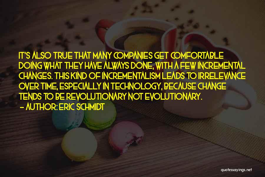 Eric Schmidt Quotes: It's Also True That Many Companies Get Comfortable Doing What They Have Always Done, With A Few Incremental Changes. This