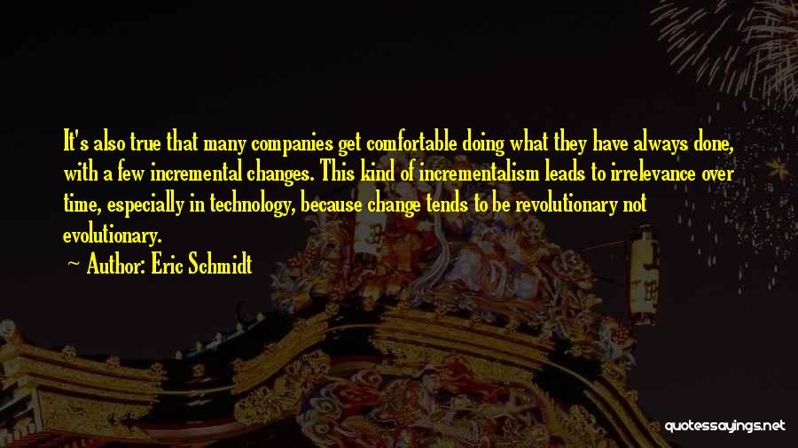 Eric Schmidt Quotes: It's Also True That Many Companies Get Comfortable Doing What They Have Always Done, With A Few Incremental Changes. This