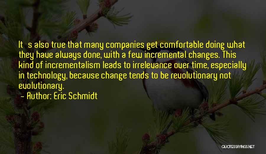 Eric Schmidt Quotes: It's Also True That Many Companies Get Comfortable Doing What They Have Always Done, With A Few Incremental Changes. This