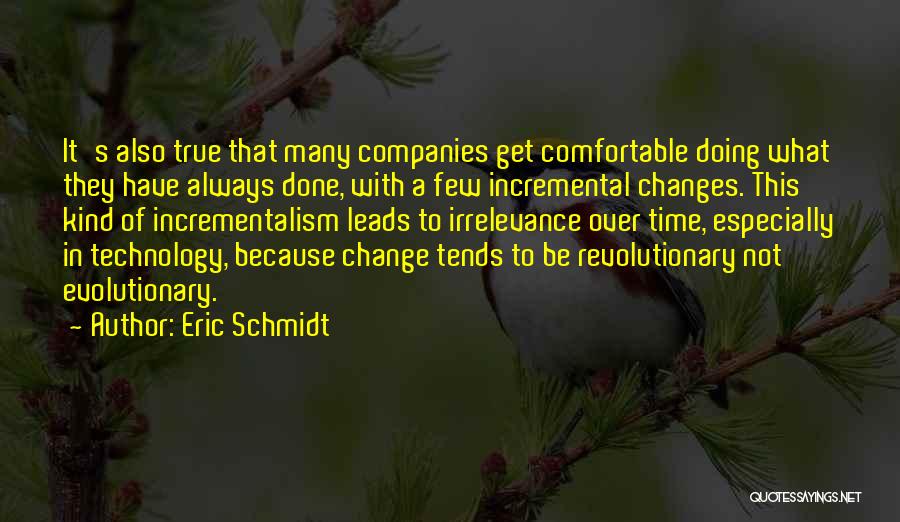 Eric Schmidt Quotes: It's Also True That Many Companies Get Comfortable Doing What They Have Always Done, With A Few Incremental Changes. This