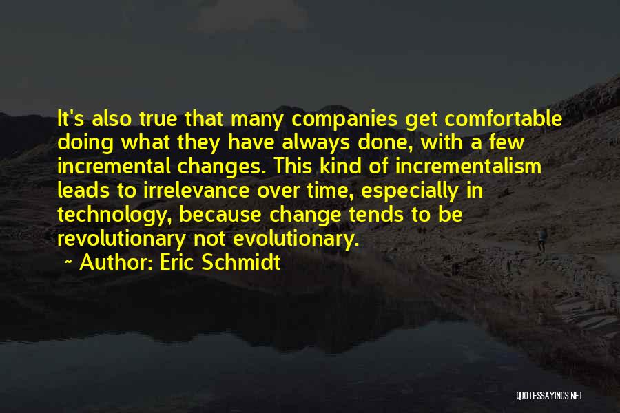 Eric Schmidt Quotes: It's Also True That Many Companies Get Comfortable Doing What They Have Always Done, With A Few Incremental Changes. This