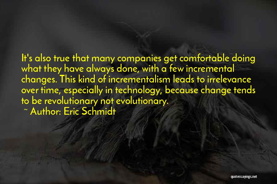 Eric Schmidt Quotes: It's Also True That Many Companies Get Comfortable Doing What They Have Always Done, With A Few Incremental Changes. This