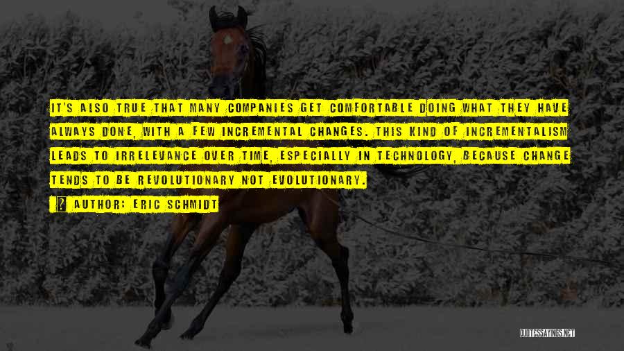 Eric Schmidt Quotes: It's Also True That Many Companies Get Comfortable Doing What They Have Always Done, With A Few Incremental Changes. This
