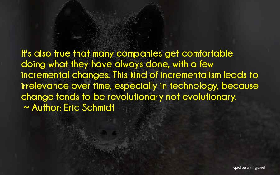 Eric Schmidt Quotes: It's Also True That Many Companies Get Comfortable Doing What They Have Always Done, With A Few Incremental Changes. This