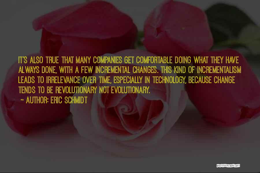 Eric Schmidt Quotes: It's Also True That Many Companies Get Comfortable Doing What They Have Always Done, With A Few Incremental Changes. This