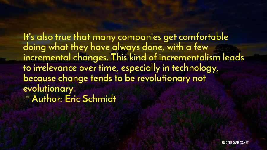 Eric Schmidt Quotes: It's Also True That Many Companies Get Comfortable Doing What They Have Always Done, With A Few Incremental Changes. This