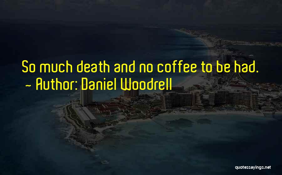 Daniel Woodrell Quotes: So Much Death And No Coffee To Be Had.