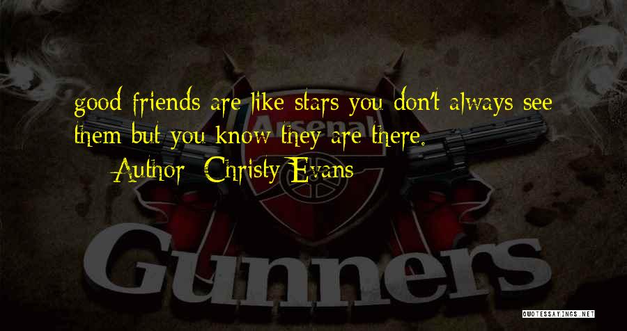 Christy Evans Quotes: Good Friends Are Like Stars You Don't Always See Them But You Know They Are There.