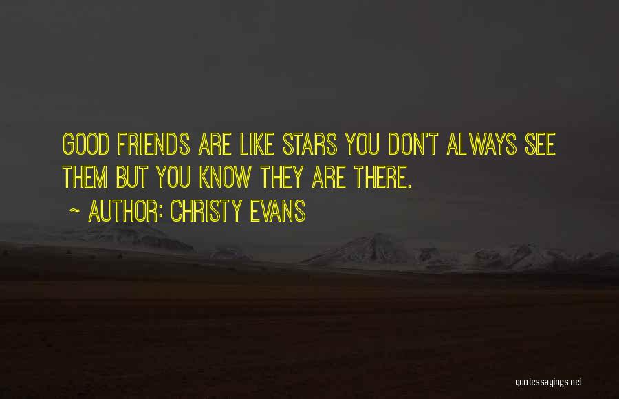 Christy Evans Quotes: Good Friends Are Like Stars You Don't Always See Them But You Know They Are There.