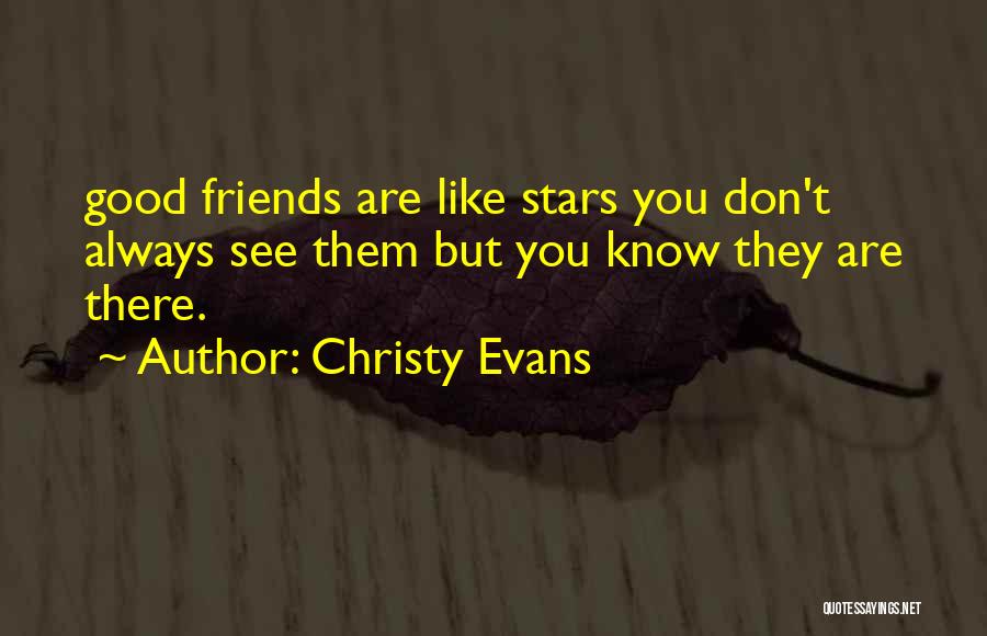 Christy Evans Quotes: Good Friends Are Like Stars You Don't Always See Them But You Know They Are There.