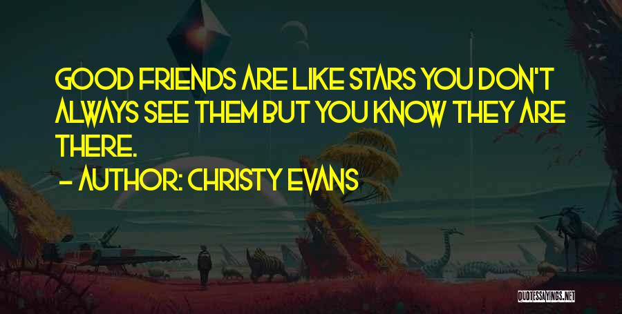 Christy Evans Quotes: Good Friends Are Like Stars You Don't Always See Them But You Know They Are There.