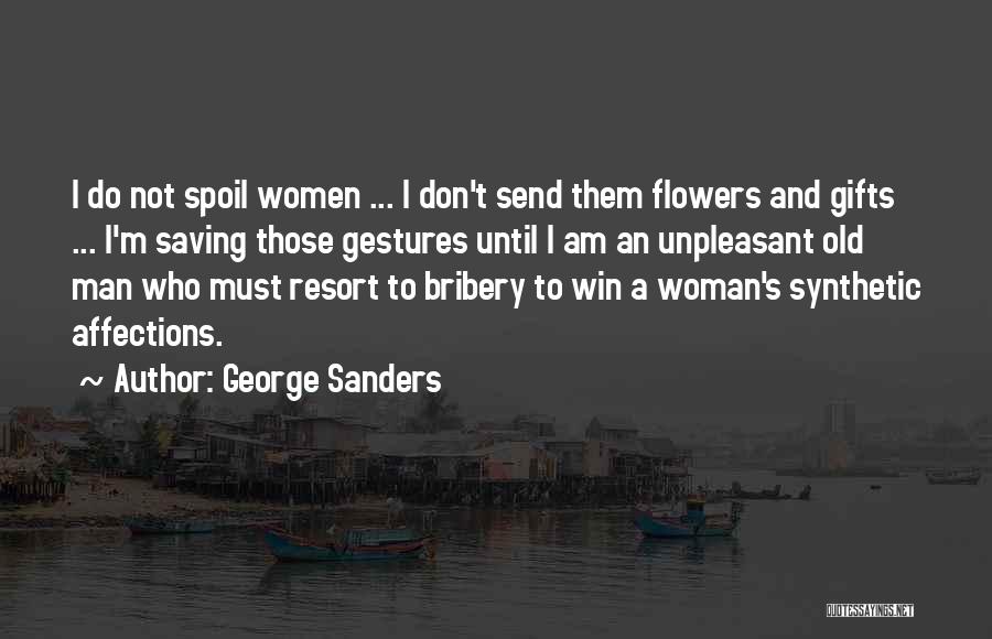 George Sanders Quotes: I Do Not Spoil Women ... I Don't Send Them Flowers And Gifts ... I'm Saving Those Gestures Until I