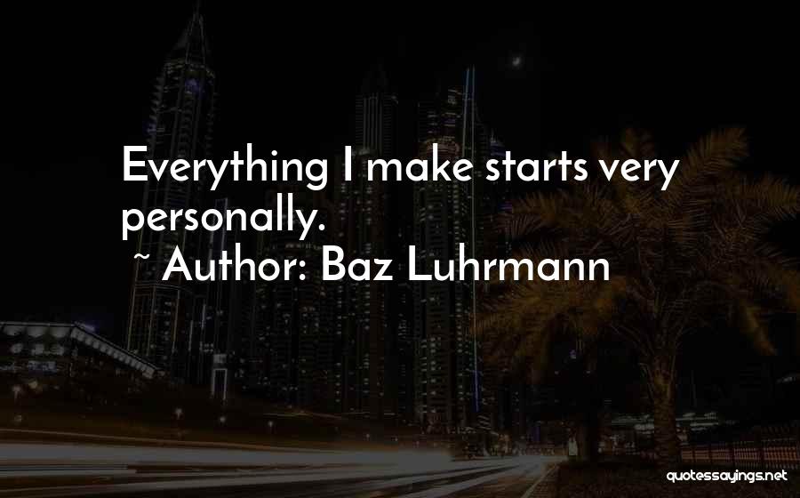 Baz Luhrmann Quotes: Everything I Make Starts Very Personally.