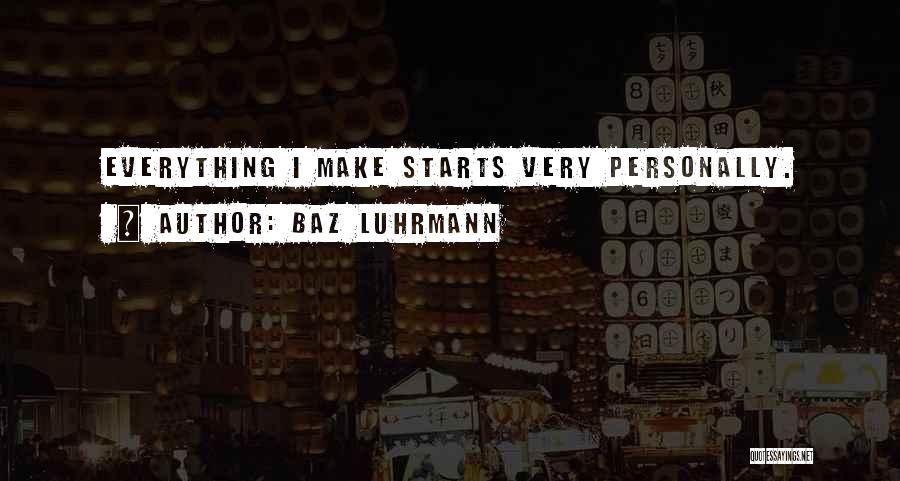 Baz Luhrmann Quotes: Everything I Make Starts Very Personally.