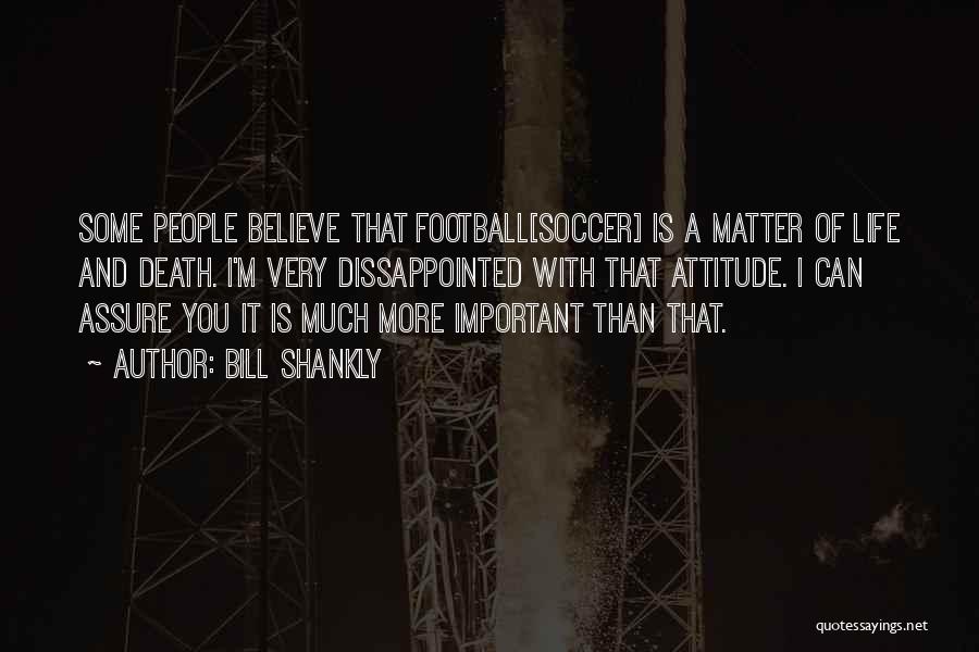 Bill Shankly Quotes: Some People Believe That Football[soccer] Is A Matter Of Life And Death. I'm Very Dissappointed With That Attitude. I Can