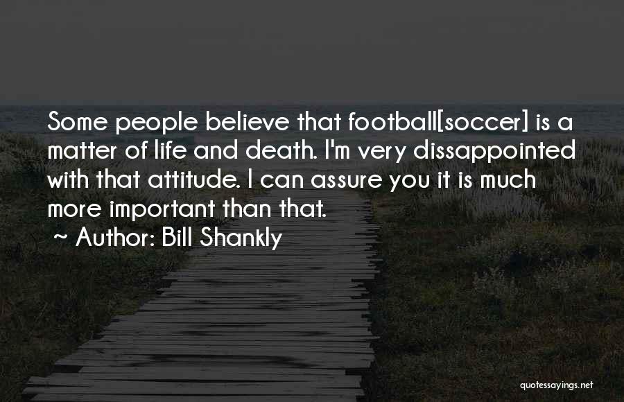 Bill Shankly Quotes: Some People Believe That Football[soccer] Is A Matter Of Life And Death. I'm Very Dissappointed With That Attitude. I Can