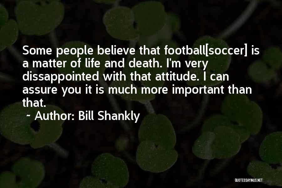 Bill Shankly Quotes: Some People Believe That Football[soccer] Is A Matter Of Life And Death. I'm Very Dissappointed With That Attitude. I Can