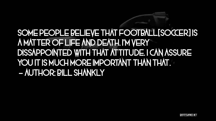 Bill Shankly Quotes: Some People Believe That Football[soccer] Is A Matter Of Life And Death. I'm Very Dissappointed With That Attitude. I Can