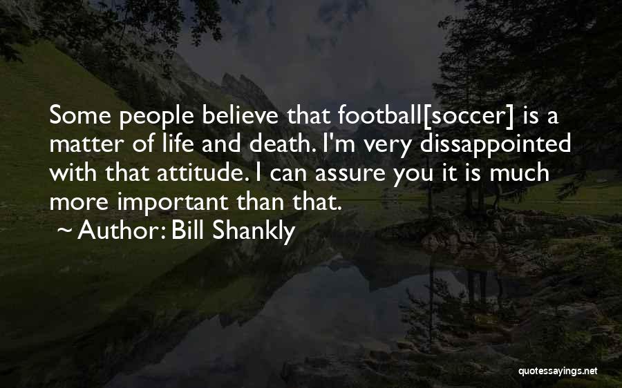 Bill Shankly Quotes: Some People Believe That Football[soccer] Is A Matter Of Life And Death. I'm Very Dissappointed With That Attitude. I Can