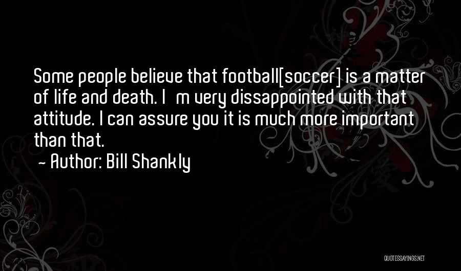 Bill Shankly Quotes: Some People Believe That Football[soccer] Is A Matter Of Life And Death. I'm Very Dissappointed With That Attitude. I Can