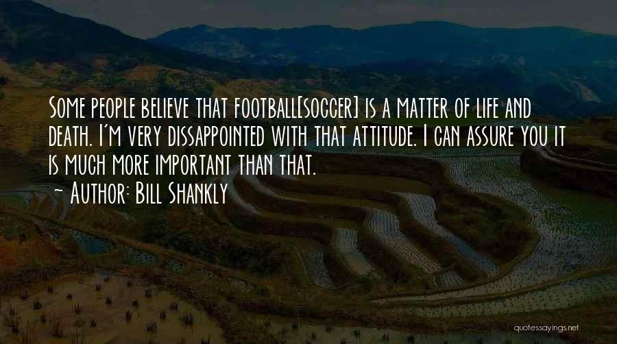 Bill Shankly Quotes: Some People Believe That Football[soccer] Is A Matter Of Life And Death. I'm Very Dissappointed With That Attitude. I Can