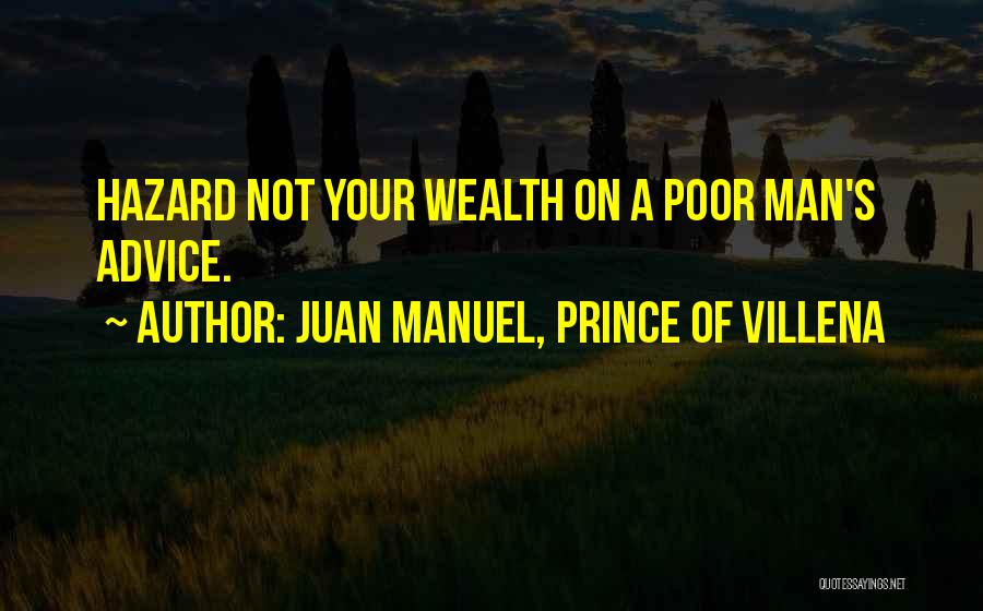 Juan Manuel, Prince Of Villena Quotes: Hazard Not Your Wealth On A Poor Man's Advice.