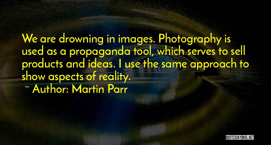 Martin Parr Quotes: We Are Drowning In Images. Photography Is Used As A Propaganda Tool, Which Serves To Sell Products And Ideas. I