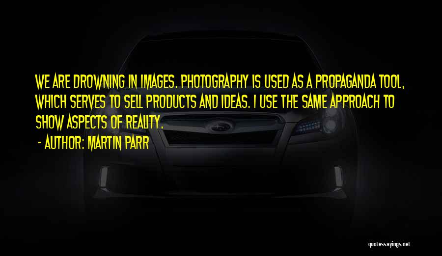 Martin Parr Quotes: We Are Drowning In Images. Photography Is Used As A Propaganda Tool, Which Serves To Sell Products And Ideas. I