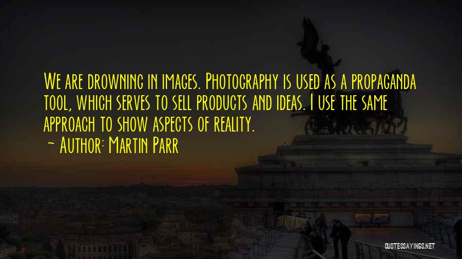 Martin Parr Quotes: We Are Drowning In Images. Photography Is Used As A Propaganda Tool, Which Serves To Sell Products And Ideas. I