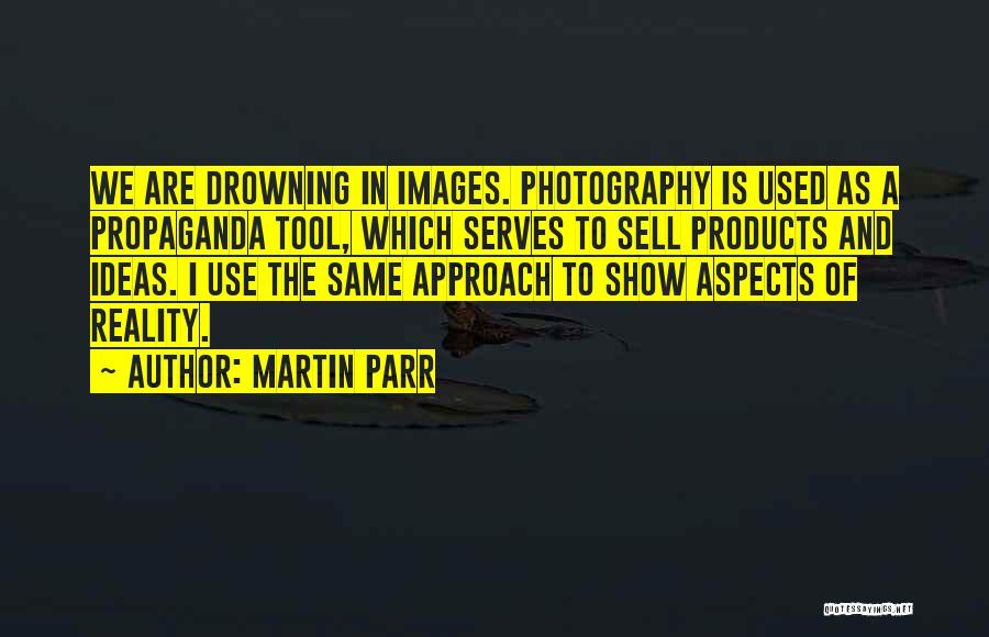 Martin Parr Quotes: We Are Drowning In Images. Photography Is Used As A Propaganda Tool, Which Serves To Sell Products And Ideas. I