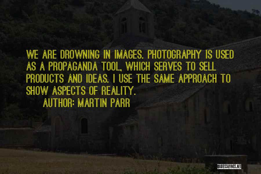 Martin Parr Quotes: We Are Drowning In Images. Photography Is Used As A Propaganda Tool, Which Serves To Sell Products And Ideas. I