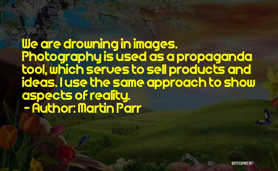 Martin Parr Quotes: We Are Drowning In Images. Photography Is Used As A Propaganda Tool, Which Serves To Sell Products And Ideas. I