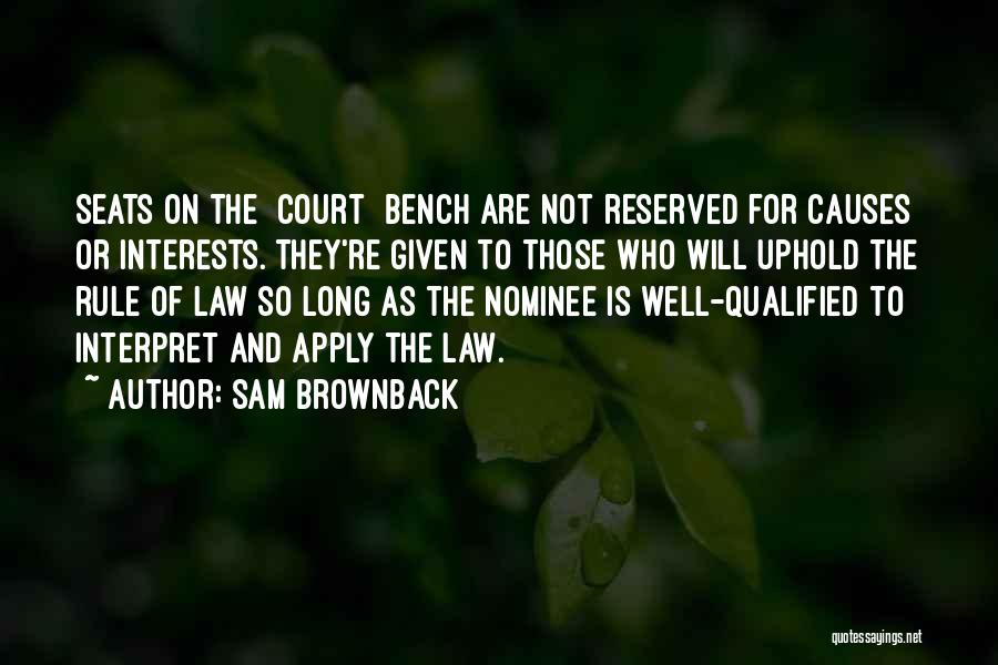 Sam Brownback Quotes: Seats On The [court] Bench Are Not Reserved For Causes Or Interests. They're Given To Those Who Will Uphold The