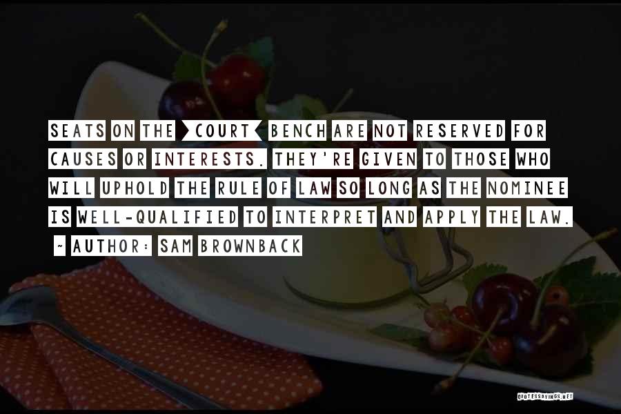 Sam Brownback Quotes: Seats On The [court] Bench Are Not Reserved For Causes Or Interests. They're Given To Those Who Will Uphold The
