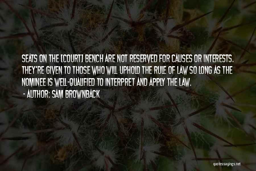 Sam Brownback Quotes: Seats On The [court] Bench Are Not Reserved For Causes Or Interests. They're Given To Those Who Will Uphold The