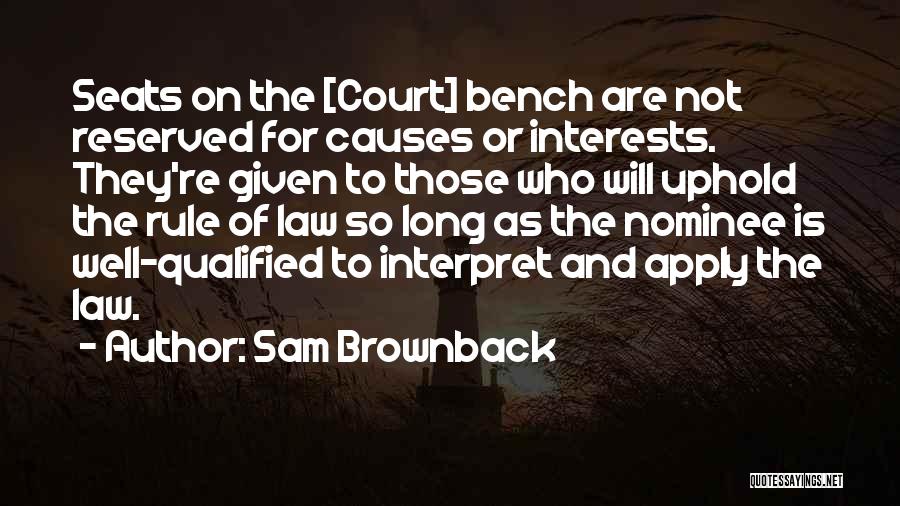 Sam Brownback Quotes: Seats On The [court] Bench Are Not Reserved For Causes Or Interests. They're Given To Those Who Will Uphold The