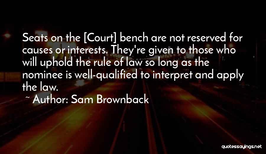 Sam Brownback Quotes: Seats On The [court] Bench Are Not Reserved For Causes Or Interests. They're Given To Those Who Will Uphold The