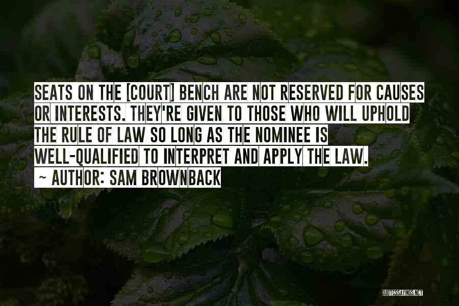 Sam Brownback Quotes: Seats On The [court] Bench Are Not Reserved For Causes Or Interests. They're Given To Those Who Will Uphold The