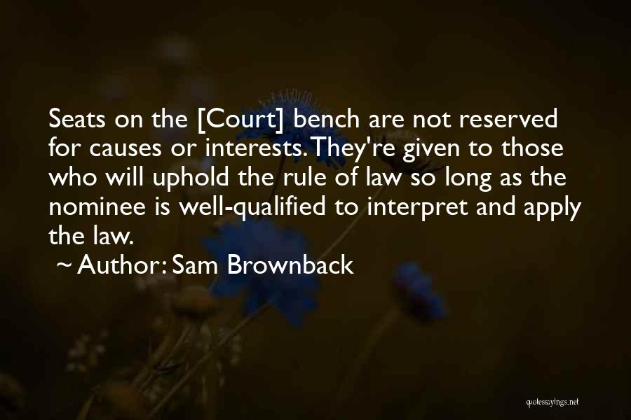 Sam Brownback Quotes: Seats On The [court] Bench Are Not Reserved For Causes Or Interests. They're Given To Those Who Will Uphold The