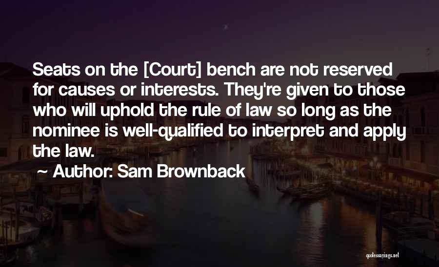 Sam Brownback Quotes: Seats On The [court] Bench Are Not Reserved For Causes Or Interests. They're Given To Those Who Will Uphold The