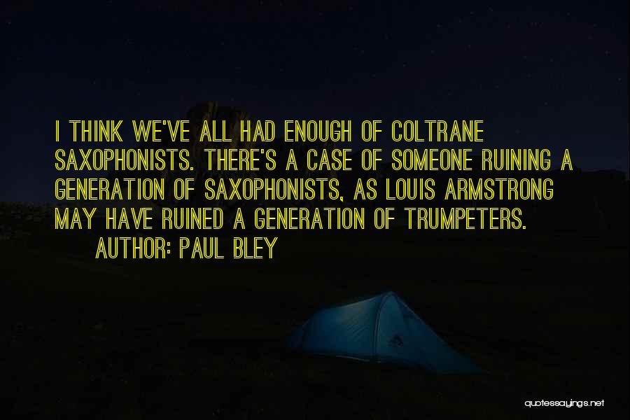 Paul Bley Quotes: I Think We've All Had Enough Of Coltrane Saxophonists. There's A Case Of Someone Ruining A Generation Of Saxophonists, As