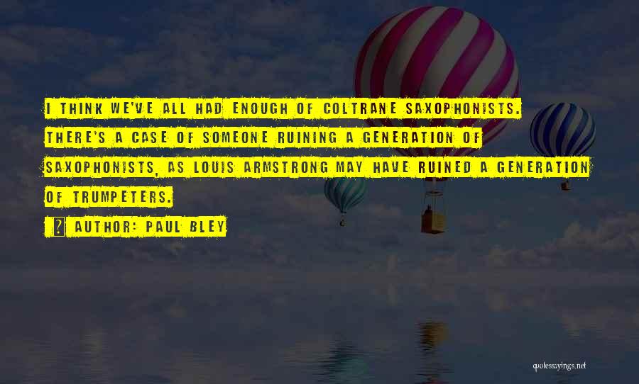 Paul Bley Quotes: I Think We've All Had Enough Of Coltrane Saxophonists. There's A Case Of Someone Ruining A Generation Of Saxophonists, As