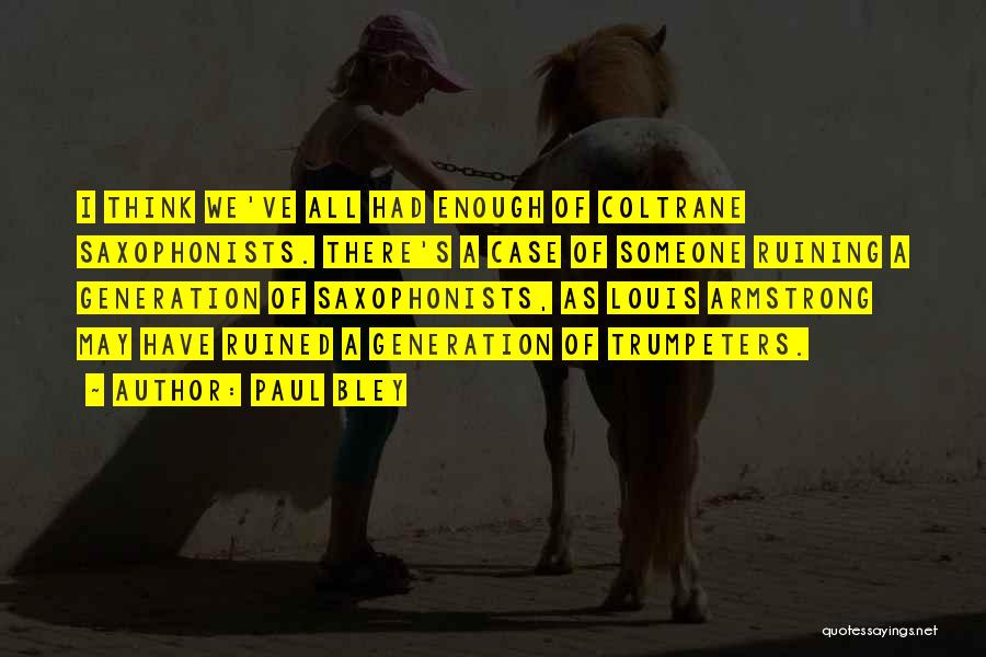 Paul Bley Quotes: I Think We've All Had Enough Of Coltrane Saxophonists. There's A Case Of Someone Ruining A Generation Of Saxophonists, As